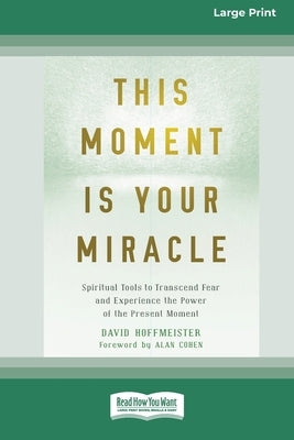 This Moment Is Your Miracle: Spiritual Tools to Transcend Fear and Experience the Power of the Present Moment (16pt Large Print Edition) by Hoffmeister, David