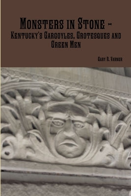Monsters in Stone - Kentucky's Gargoyles, Grotesques and Green Men by Varner, Gary R.