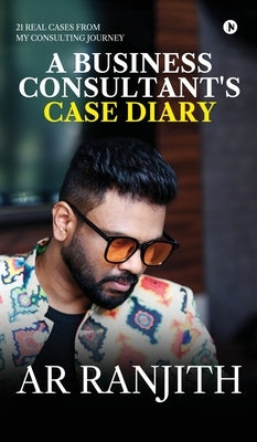 A Business Consultant's Case Diary: 21 real cases from my consulting journey by Ar Ranjith