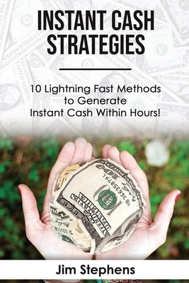 Instant Cash Strategies: 10 Lightning Fast Methods to Generate Instant Cash Within Hours! by Steele, J.