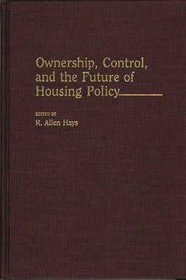 Ownership, Control, and the Future of Housing Policy by Hays, R. Allen