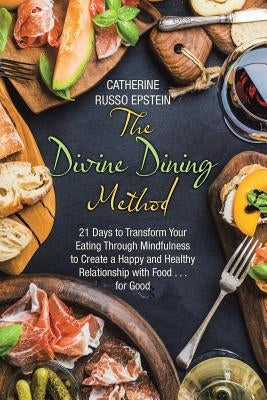 The Divine Dining Method: 21 Days to Transform Your Eating Through Mindfulness to Create a Happy and Healthy Relationship with Food . . . for Go by Epstein, Catherine Russo