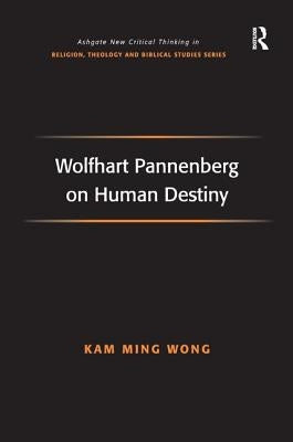 Wolfhart Pannenberg on Human Destiny by Wong, Kam Ming
