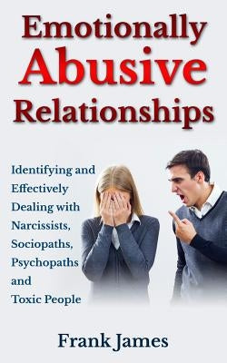 Emotionally Abusive Relationships: Identifying and Effectively Dealing with Narcissists, Sociopaths, Psychopaths and Toxic People by James, Frank