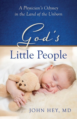 God's Little People: A Physician's Odyssey in the Land of the Unborn by Hey, John