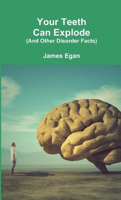 Your Teeth Can Explode (And Other Disorder Facts) by Egan, James