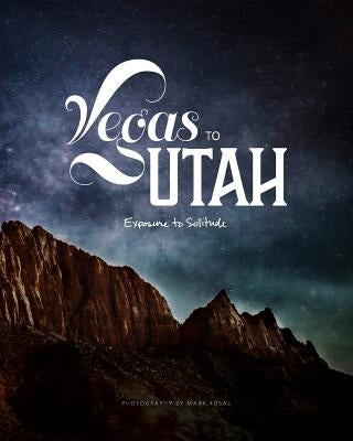 Vegas to Utah: Exposure to Solitude, Photography by Mark Rosal by Rosal, Mark