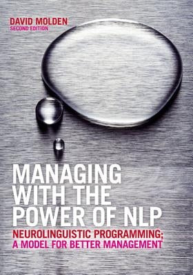 Managing with the Power of Nlp: Neurolinguistic Programming; A Model for Better Management by Molden, David