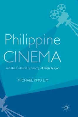 Philippine Cinema and the Cultural Economy of Distribution by Lim, Michael Kho