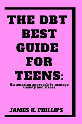 The DBT Best Guide For Teens: An amazing approach to manage anxiety and stress. by Phillips, James K.