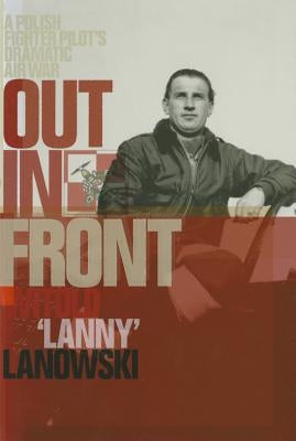 Out in Front: A Polish Fighter Pilot's Dramatic Air War by Lanowski, Witold