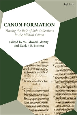 Canon Formation: Tracing the Role of Sub-Collections in the Biblical Canon by Glenny, W. Edward