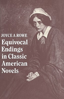 Equivocal Endings in Classic American Novels: The Scarlet Letter; Adventures of Huckleberry Finn; The Ambassadors; The Great Gatsby by Rowe, Joyce A.