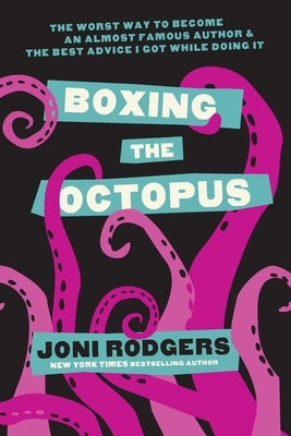 Boxing the Octopus: The Worst Way to Become an Almost Famous Author & the Best Advice I Got while Doing It by Rodgers, Joni