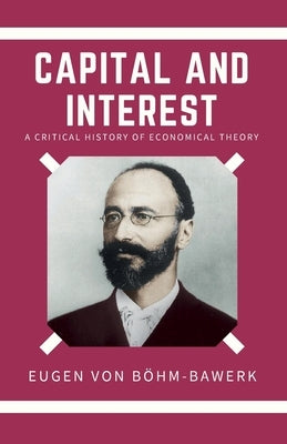 Capital and Interest by Von Böhm-Bawerk, Eugen