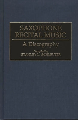 Saxophone Recital Music: A Discography by Schleuter, Stanley L.