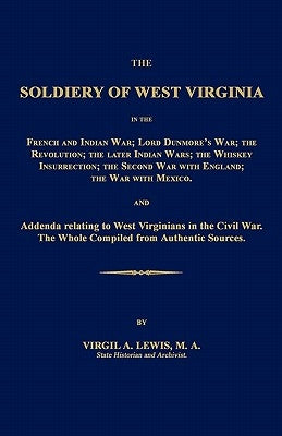 The Soldiery of West Virginia in the French and Indian War; Lord Dunmore's War; The Revolution; The Later Indian Wars; The Whiskey Insurrection; The S by Lewis, Virgil a.