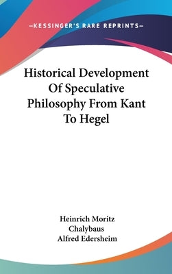 Historical Development Of Speculative Philosophy From Kant To Hegel by Chalybaus, Heinrich Moritz