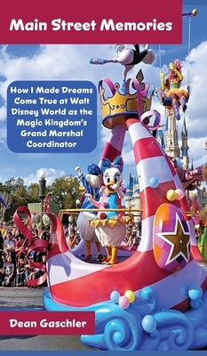 Main Street Memories: How I Made Dreams Come True at Walt Disney World as the Magic Kingdom's Grand Marshal Coordinator by Gaschler, Dean