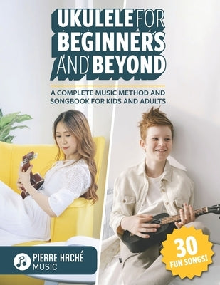 Ukulele for Beginners and Beyond: A Complete Music Method and Songbook for Kids and Adults by Jamieson, Heather
