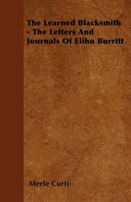 The Learned Blacksmith - The Letters and Journals of Elihu Burritt by Curti, Merle