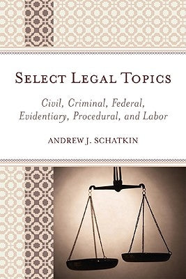 Select Legal Topics: Civil, Criminal, Federal, Evidentiary, Procedural, and Labor by Schatkin, Andrew J.