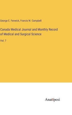 Canada Medical Journal and Monthly Record of Medical and Surgical Science: Vol. 7 by Fenwick, George E.