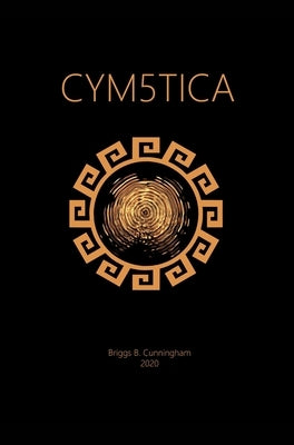 Cym5tica: The key to unlocking the ancient archaic hermetic doctrine. by Cunningham, Briggs B.