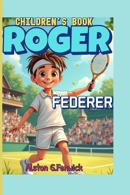 Roger Federer Children's Book: The Story of a Legend Who Played with Grace and Power! by Fenwick, Alston G.
