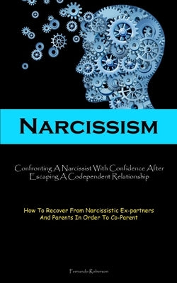Narcissism: Confronting A Narcissist With Confidence After Escaping A Codependent Relationship (How To Recover From Narcissistic E by Roberson, Fernando