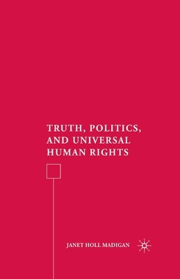 Truth, Politics, and Universal Human Rights by Madigan, J.