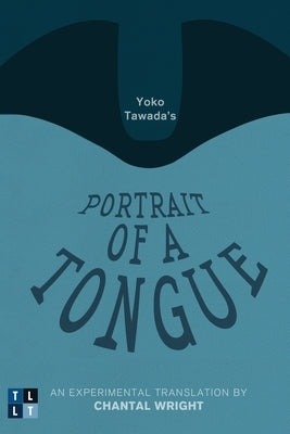 Yoko Tawada's Portrait of a Tongue: An Experimental Translation by Chantal Wright by Tawada, Yoko
