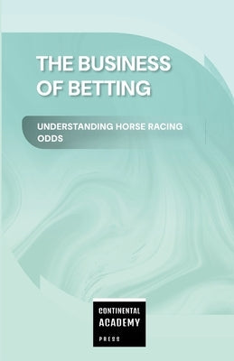 The Business of Betting - Understanding Horse Racing Odds by Publishing, Ps