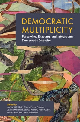 Democratic Multiplicity: Perceiving, Enacting, and Integrating Democratic Diversity by Tully, James