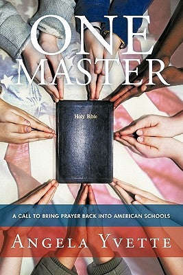 One Master: A Call to Bring Prayer Back Into American Schools by Yvette, Angela