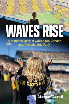 Waves Rise A Mother's Story of Childhood Cancer and Unshakeable Faith by Lovell, Morgan