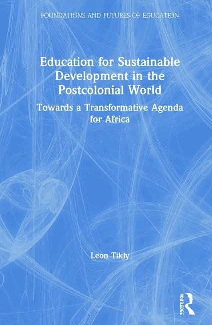 Education for Sustainable Development in the Postcolonial World: Towards a Transformative Agenda for Africa by Tikly, Leon
