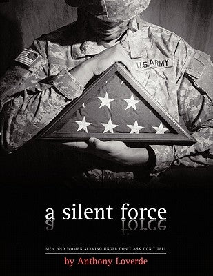 A Silent Force: Men and Women Serving Under Don't Ask, Don't Tell by Loverde, Anthony
