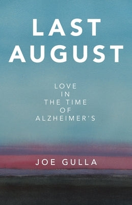 Last August: Love in the Time of Alzheimer's by Gulla, Joe
