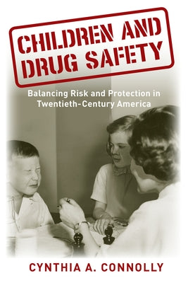 Children and Drug Safety: Balancing Risk and Protection in Twentieth-Century America by Connolly, Cynthia A.