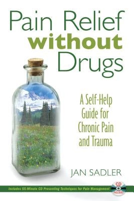 Pain Relief Without Drugs: A Self-Help Guide for Chronic Pain and Trauma [With 55-Minute CD] by Sadler, Jan