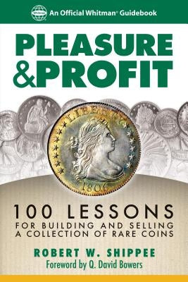 Pleasure & Profit: 100 Lessons for Building and Selling a Coin Collection by Shippee, Robert W.