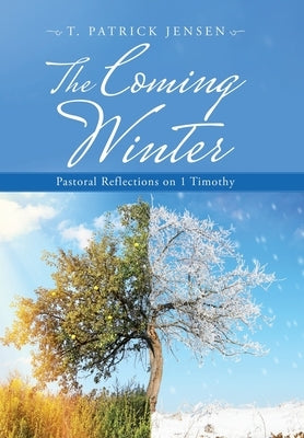 The Coming Winter: Pastoral Reflections on 1 Timothy by Jensen, T. Patrick