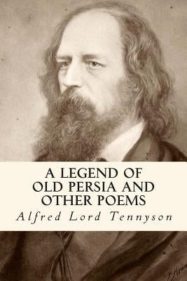 A Legend of Old Persia and Other Poems by Tennyson, Alfred Lord