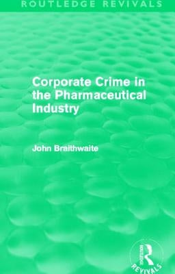 Corporate Crime in the Pharmaceutical Industry (Routledge Revivals) by Braithwaite, John
