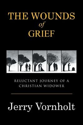 The Wounds of Grief: Reluctant Journey of a Christian Widower by Vornholt, Jerry