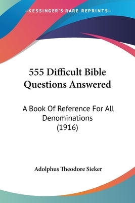 555 Difficult Bible Questions Answered: A Book Of Reference For All Denominations (1916) by Sieker, Adolphus Theodore