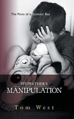 Stepfather's Manipulation: The Pains of a Dyslexic Boy by West, Tom