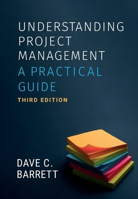 Understanding Project Management, Third Edition: A Practical Guide by Barrett, Dave C.