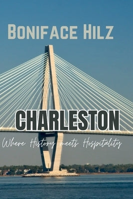Charleston: Where History meets Hospitality by Hilz, Boniface